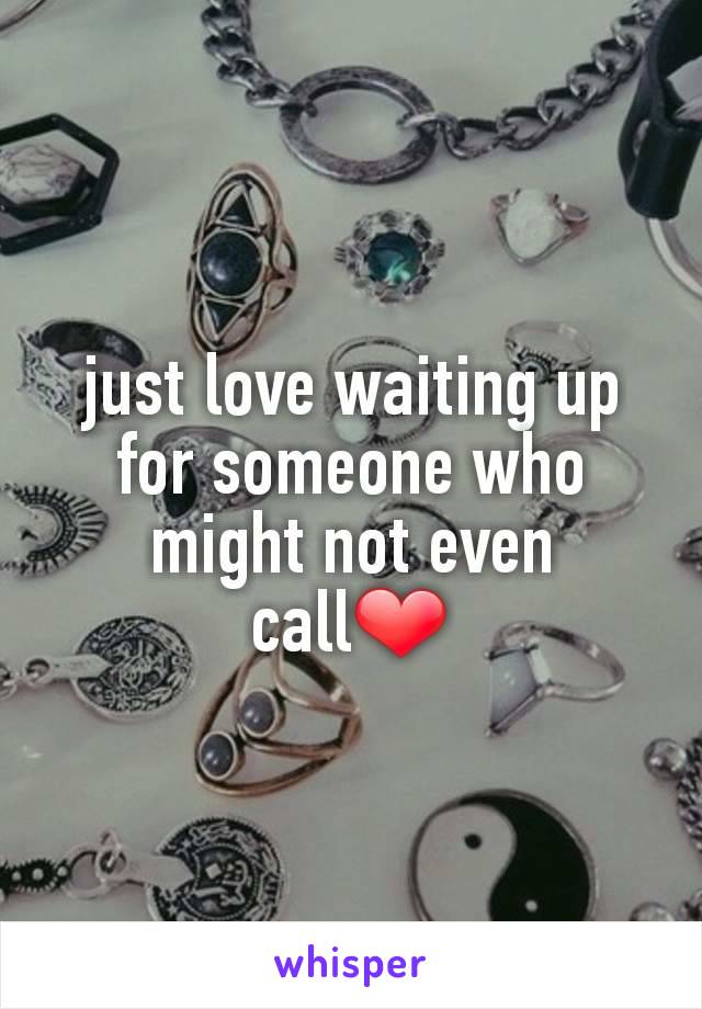 just love waiting up for someone who might not even call❤