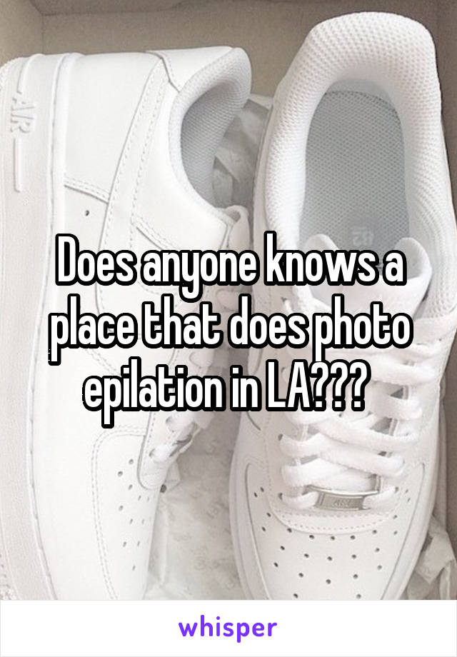 Does anyone knows a place that does photo epilation in LA??? 