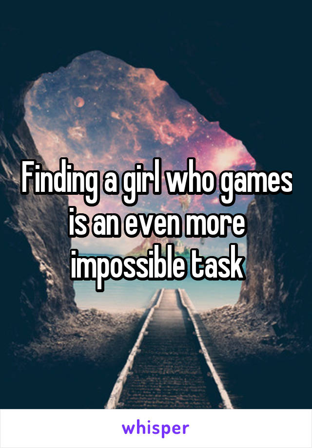 Finding a girl who games is an even more impossible task