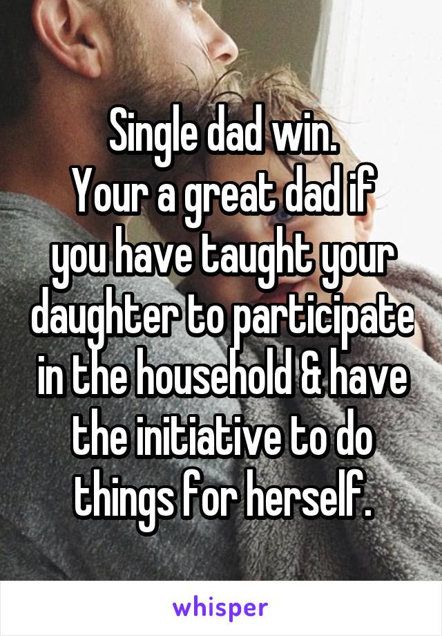 Single dad win.
Your a great dad if you have taught your daughter to participate in the household & have the initiative to do things for herself.