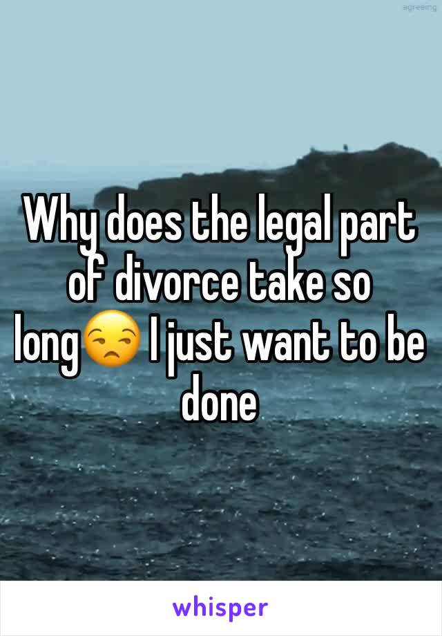 Why does the legal part of divorce take so long😒 I just want to be done