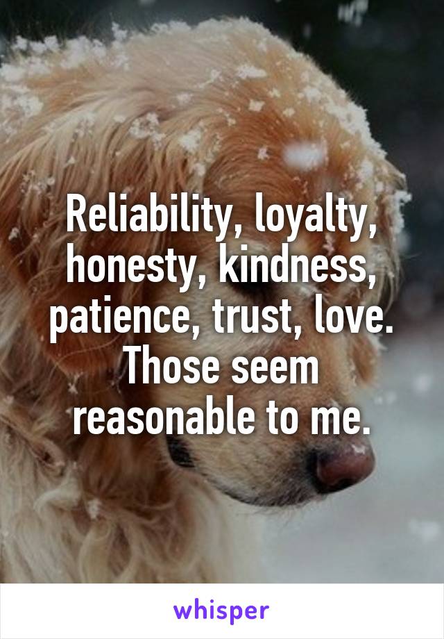 Reliability, loyalty, honesty, kindness, patience, trust, love. Those seem reasonable to me.