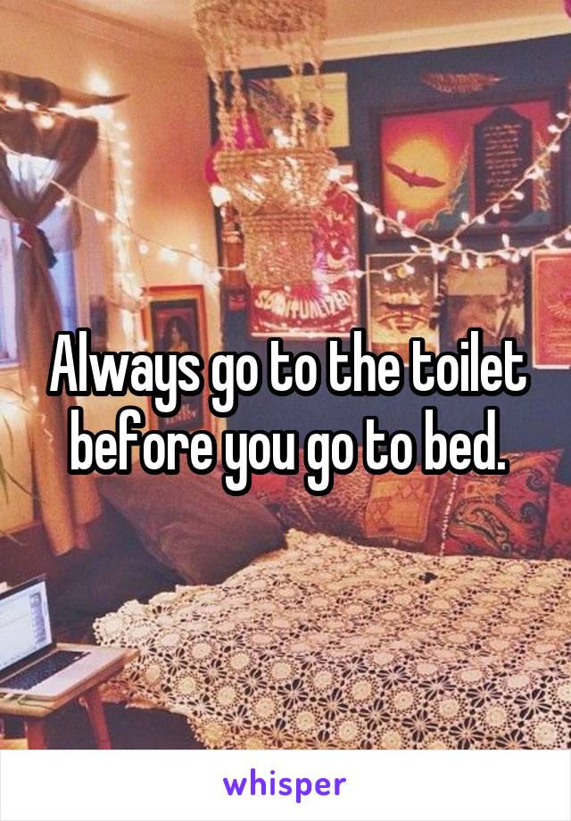 Always go to the toilet before you go to bed.