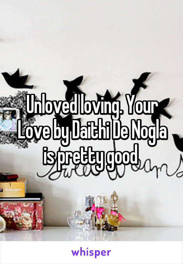 Unloved loving. Your Love by Daithi De Nogla is pretty good 