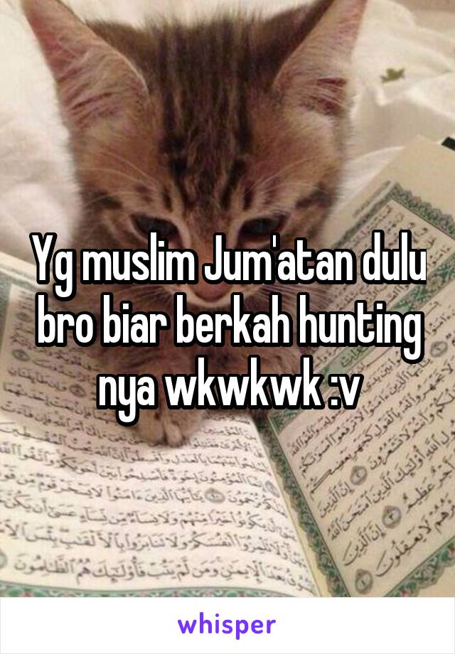 Yg muslim Jum'atan dulu bro biar berkah hunting nya wkwkwk :v