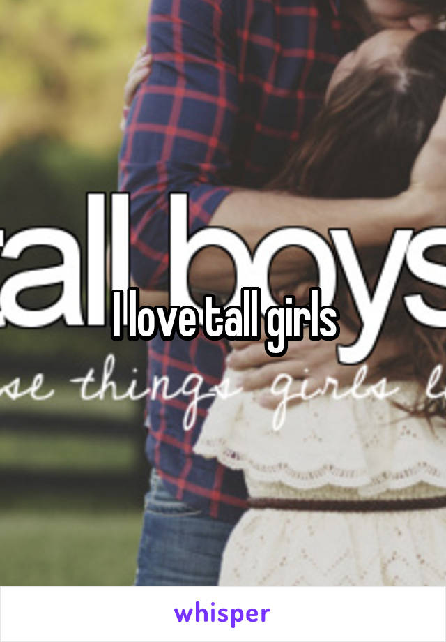 I love tall girls