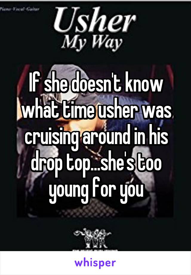 If she doesn't know what time usher was cruising around in his drop top...she's too young for you