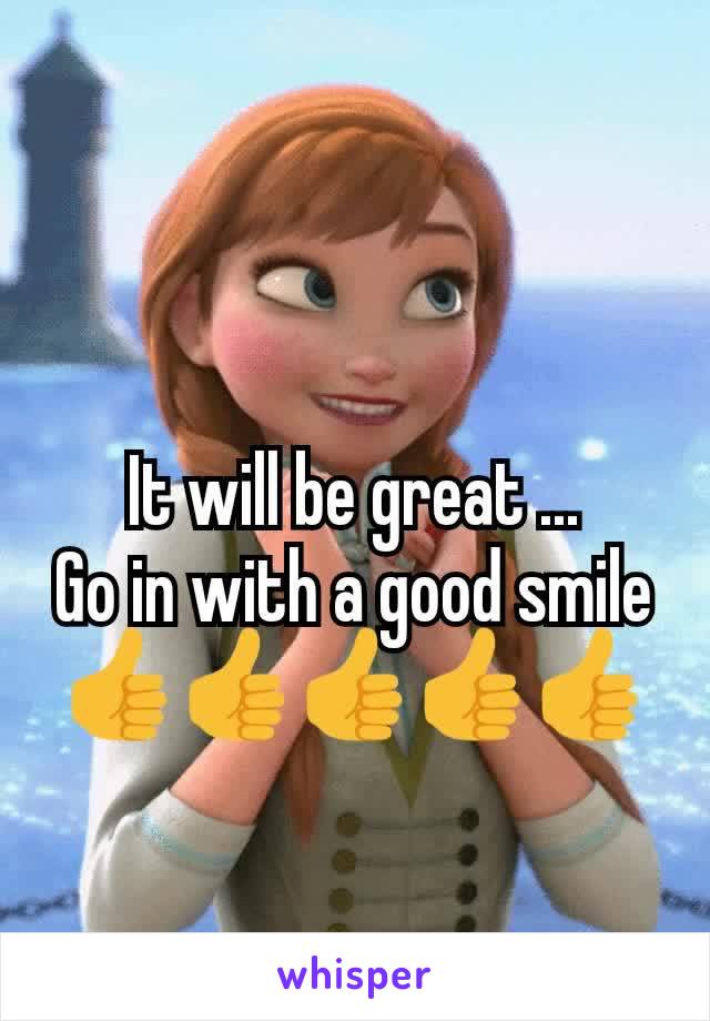 It will be great ...
Go in with a good smile 👍👍👍👍👍