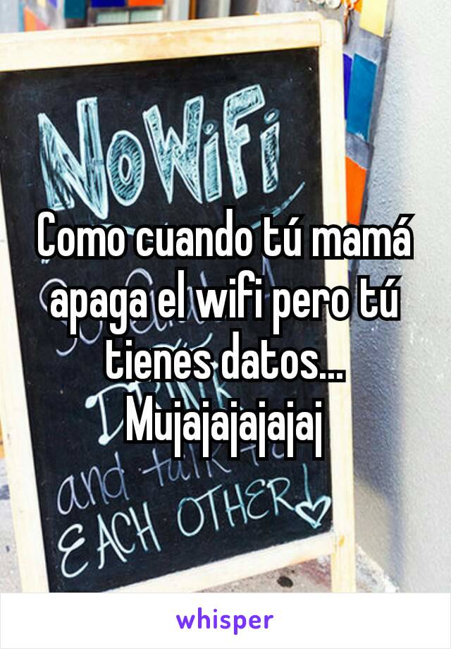 Como cuando tú mamá apaga el wifi pero tú tienes datos...
Mujajajajajaj