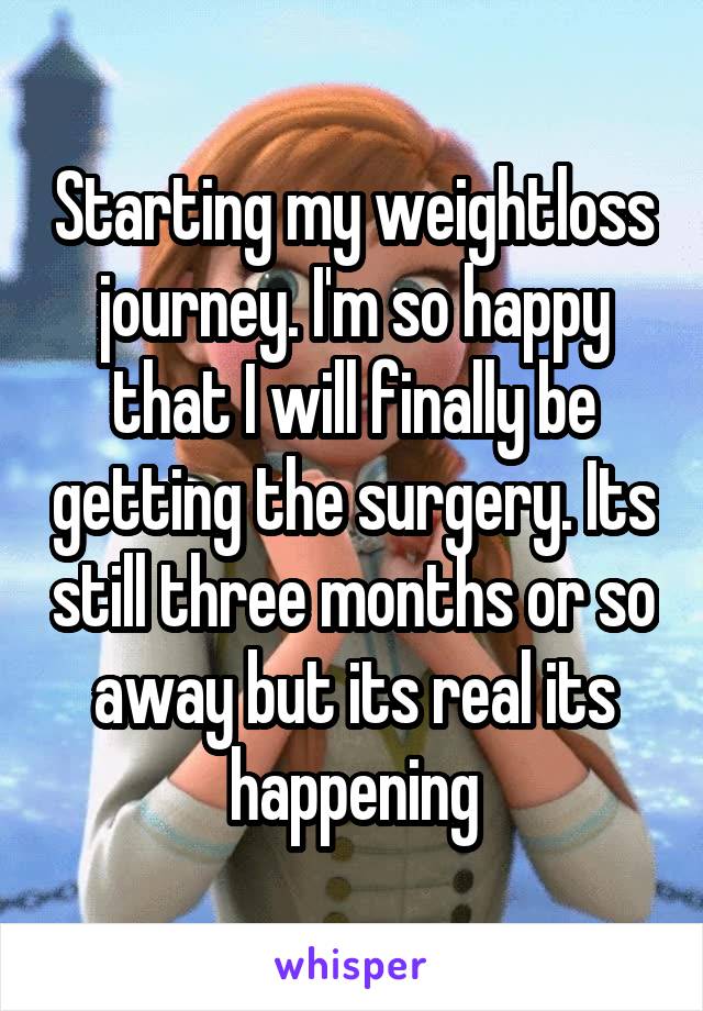 Starting my weightloss journey. I'm so happy that I will finally be getting the surgery. Its still three months or so away but its real its happening