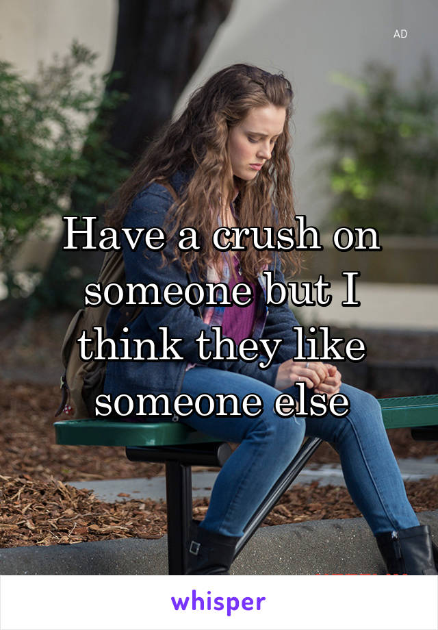 Have a crush on someone but I think they like someone else