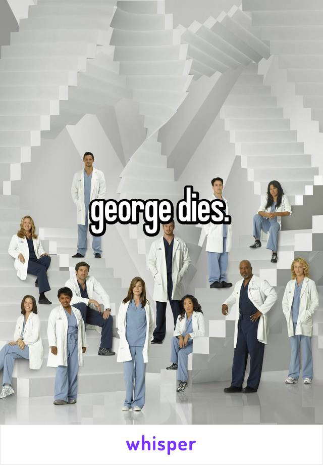 george dies. 
