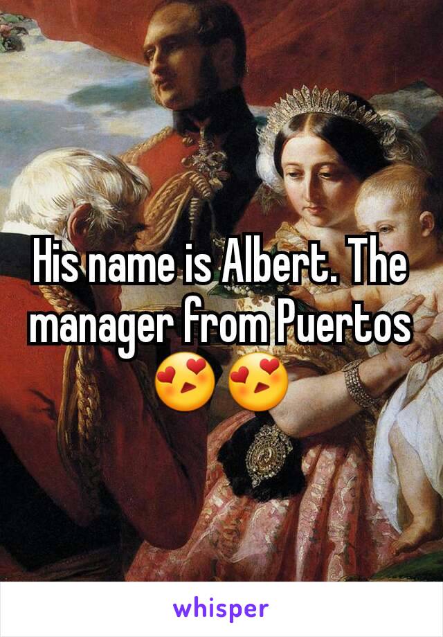 His name is Albert. The manager from Puertos 😍😍