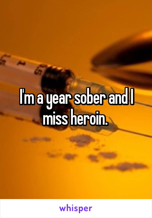 I'm a year sober and I miss heroin. 