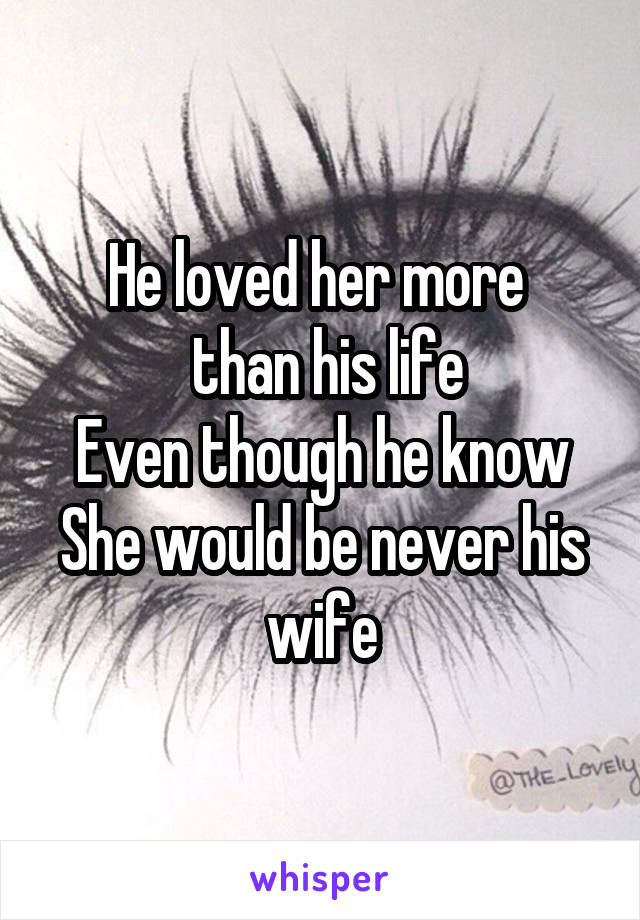 He loved her more 
 than his life
Even though he know
She would be never his wife