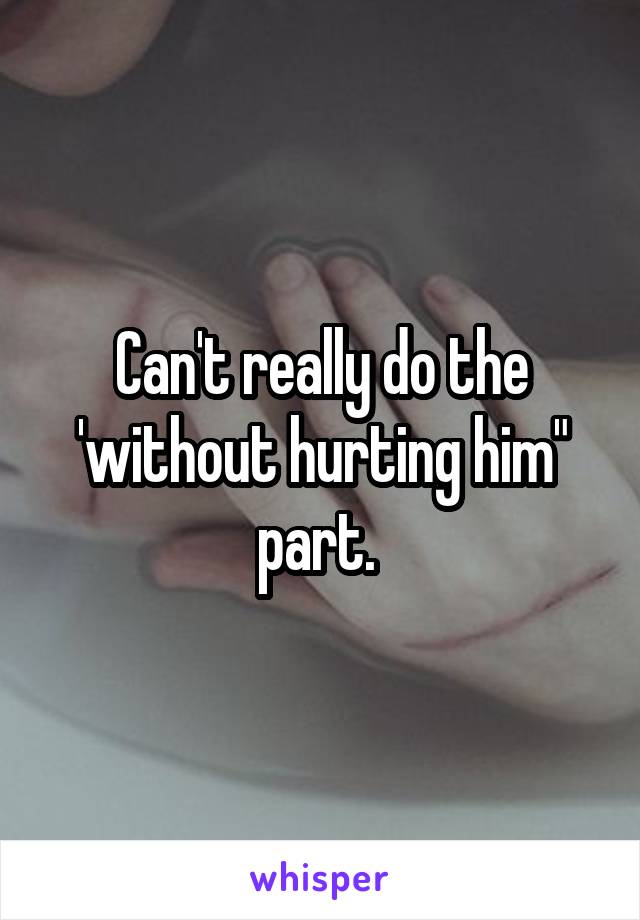 Can't really do the 'without hurting him" part. 