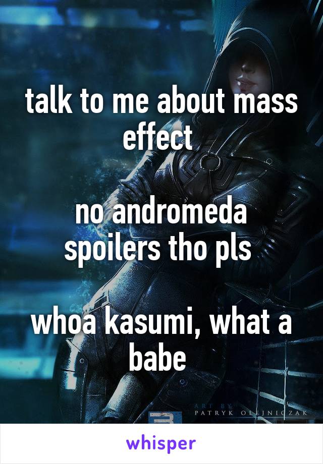 talk to me about mass effect 

no andromeda spoilers tho pls 

whoa kasumi, what a babe 