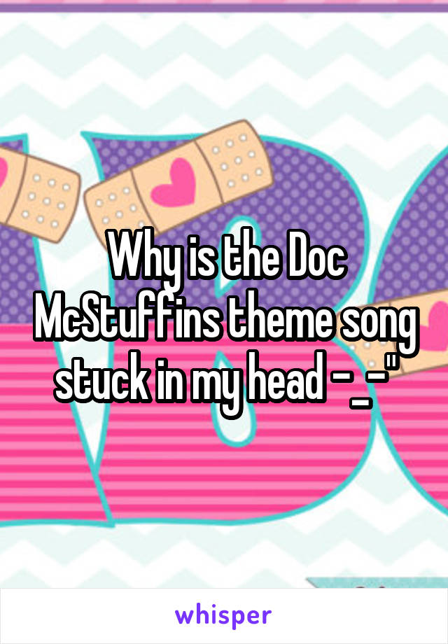 Why is the Doc McStuffins theme song stuck in my head -_-"