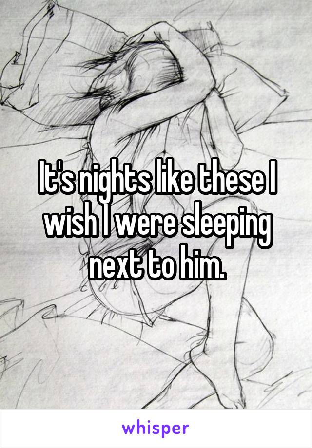 It's nights like these I wish I were sleeping next to him.