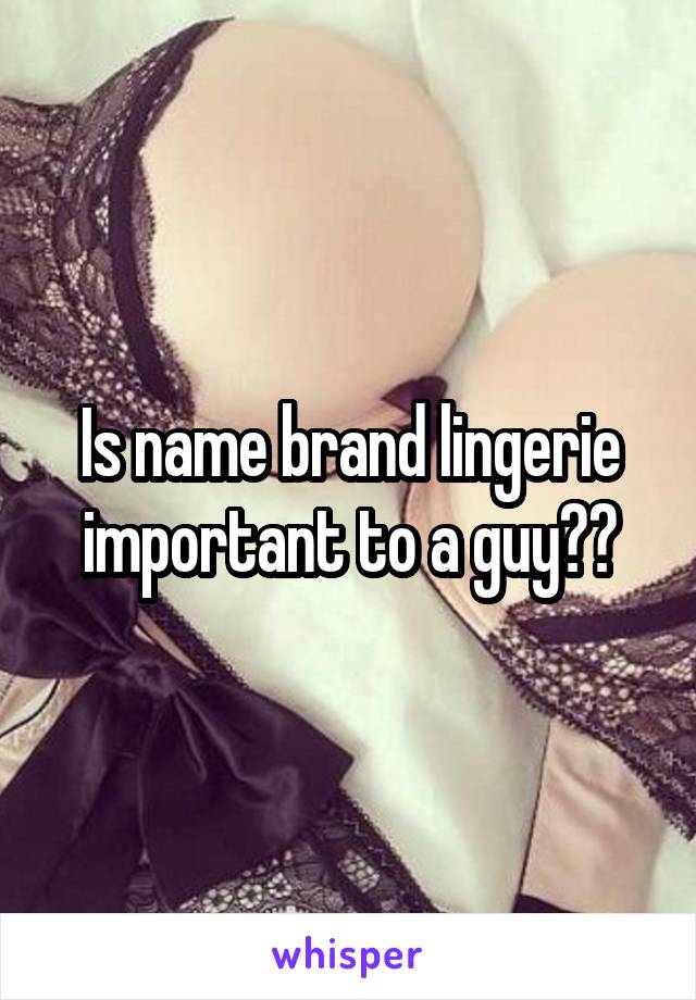 Is name brand lingerie important to a guy??