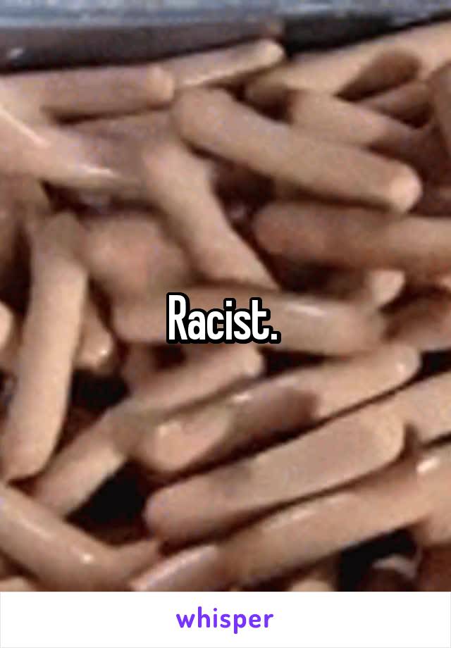 Racist. 