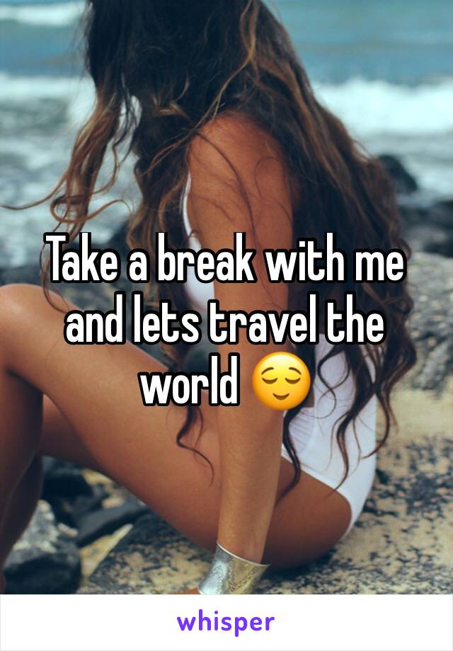 Take a break with me and lets travel the world 😌