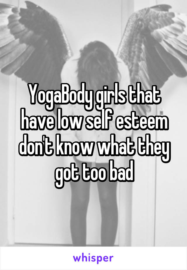 YogaBody girls that have low self esteem don't know what they got too bad