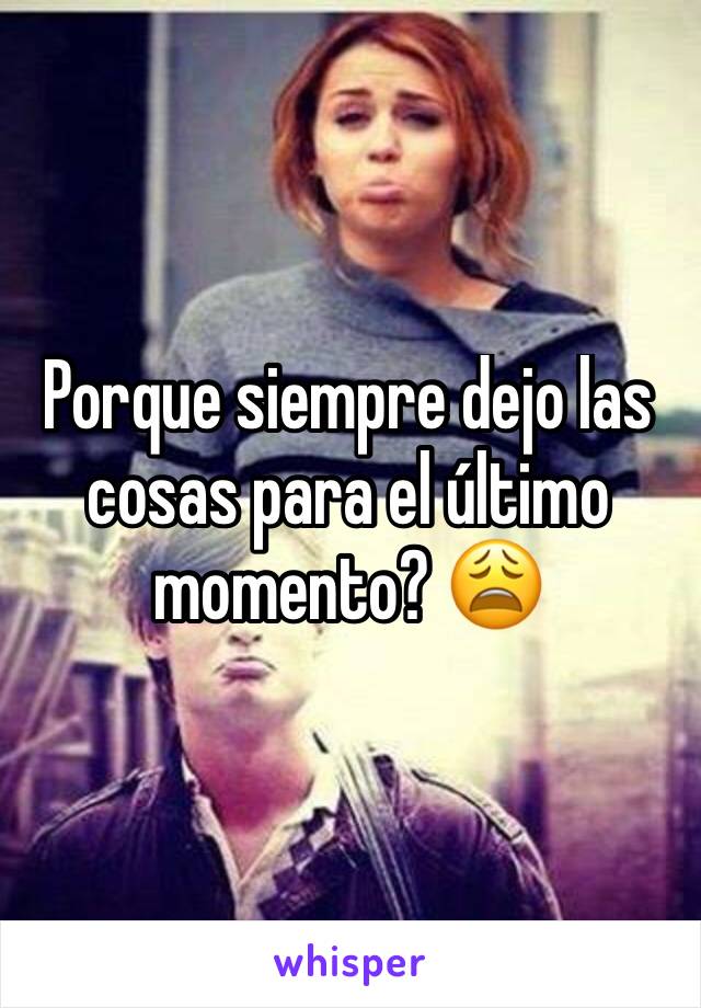 Porque siempre dejo las cosas para el último momento? 😩