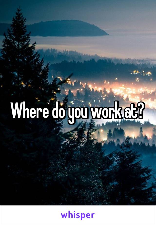 Where do you work at? 