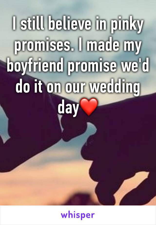 I still believe in pinky promises. I made my boyfriend promise we'd do it on our wedding day❤