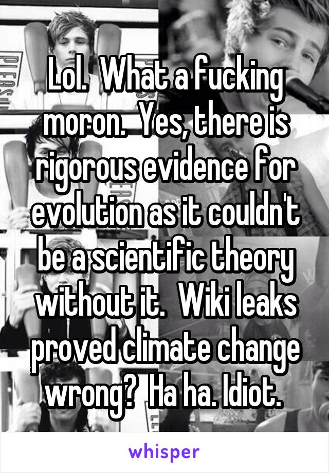 Lol.  What a fucking moron.  Yes, there is rigorous evidence for evolution as it couldn't be a scientific theory without it.  Wiki leaks proved climate change wrong?  Ha ha. Idiot. 