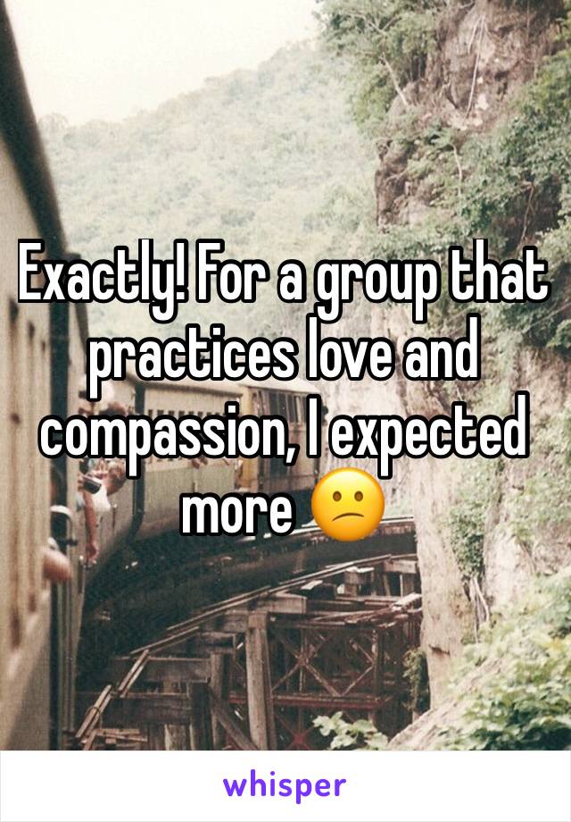 Exactly! For a group that practices love and compassion, I expected more 😕