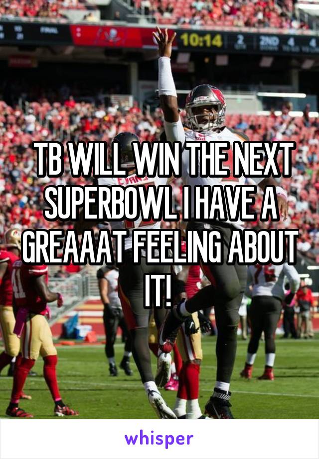  TB WILL WIN THE NEXT SUPERBOWL I HAVE A GREAAAT FEELING ABOUT IT! 