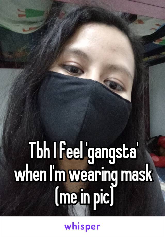 




Tbh I feel 'gangsta' when I'm wearing mask
 (me in pic)