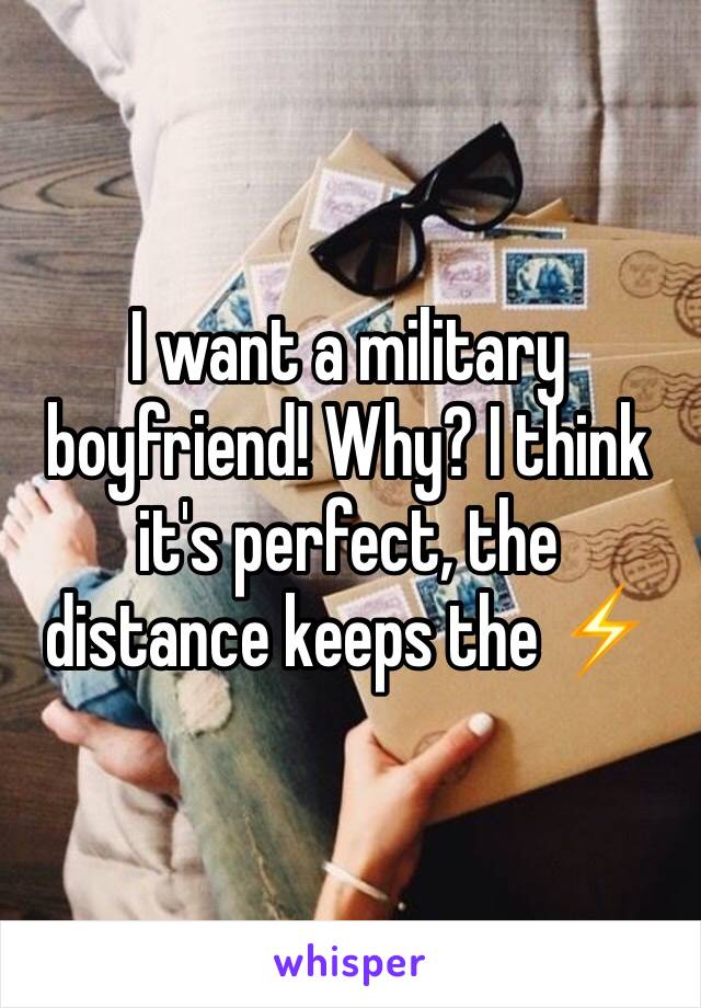 I want a military boyfriend! Why? I think it's perfect, the distance keeps the ⚡️ 