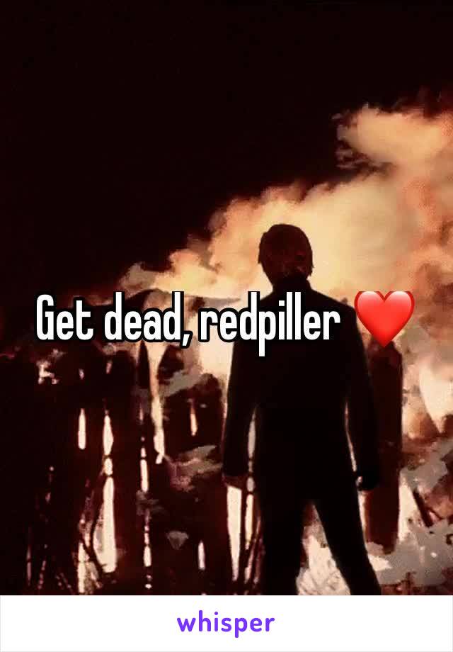 Get dead, redpiller ❤