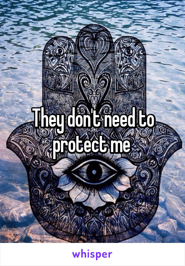 They don't need to protect me 