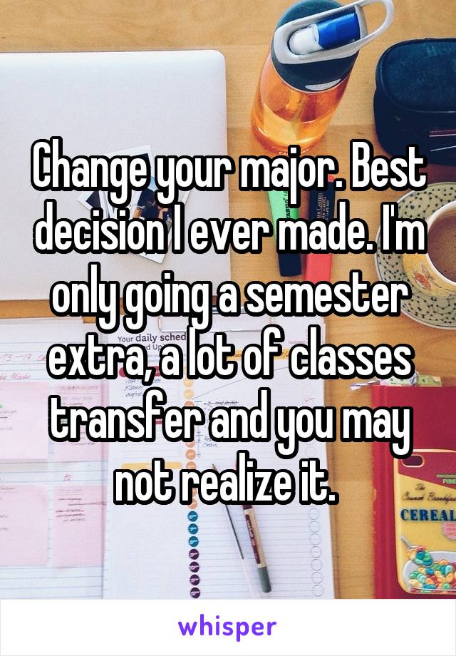 Change your major. Best decision I ever made. I'm only going a semester extra, a lot of classes transfer and you may not realize it. 