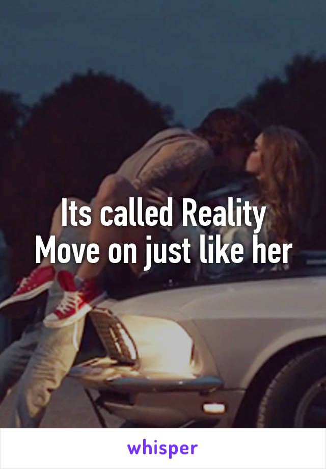 Its called Reality
Move on just like her