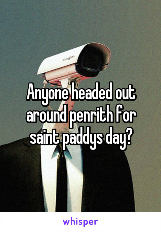 Anyone headed out around penrith for saint paddys day?