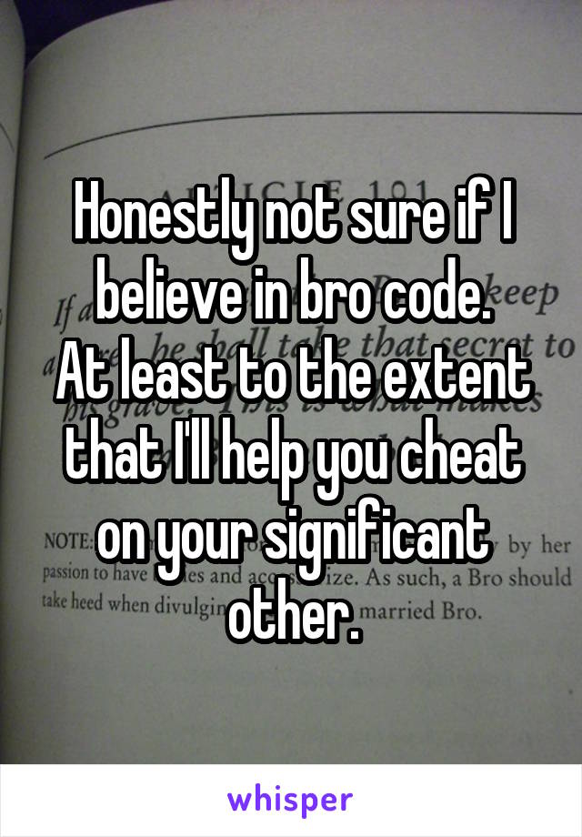 Honestly not sure if I believe in bro code.
At least to the extent that I'll help you cheat on your significant other.