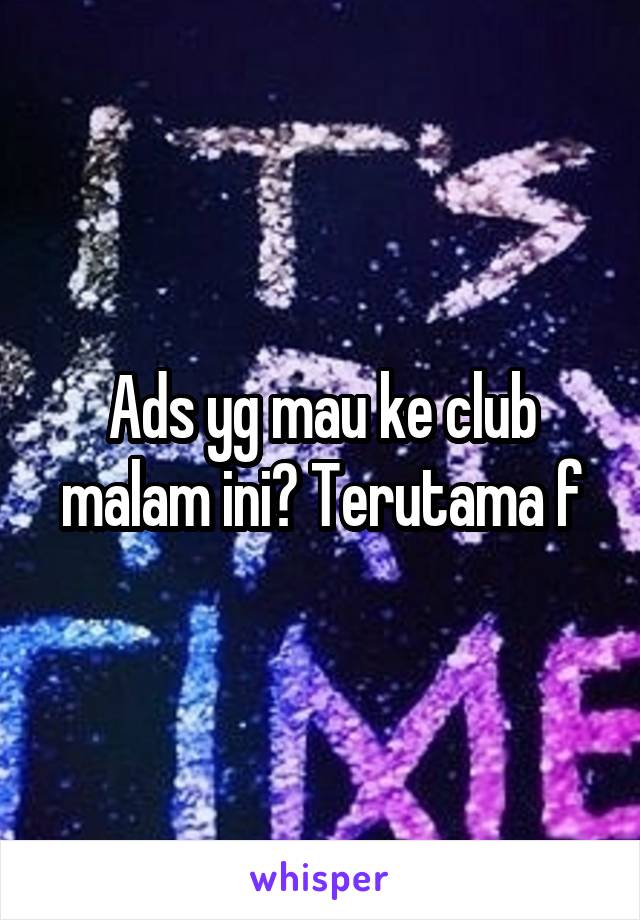 Ads yg mau ke club malam ini? Terutama f