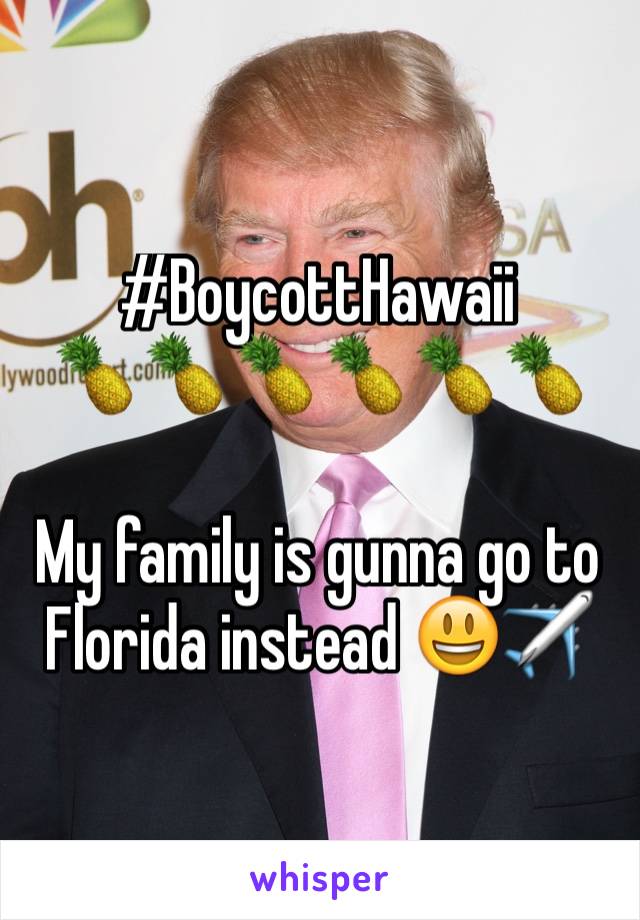 #BoycottHawaii
🍍🍍🍍🍍🍍🍍

My family is gunna go to Florida instead 😃✈️
