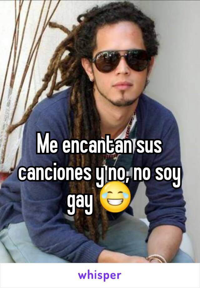 Me encantan sus canciones y no, no soy gay 😂