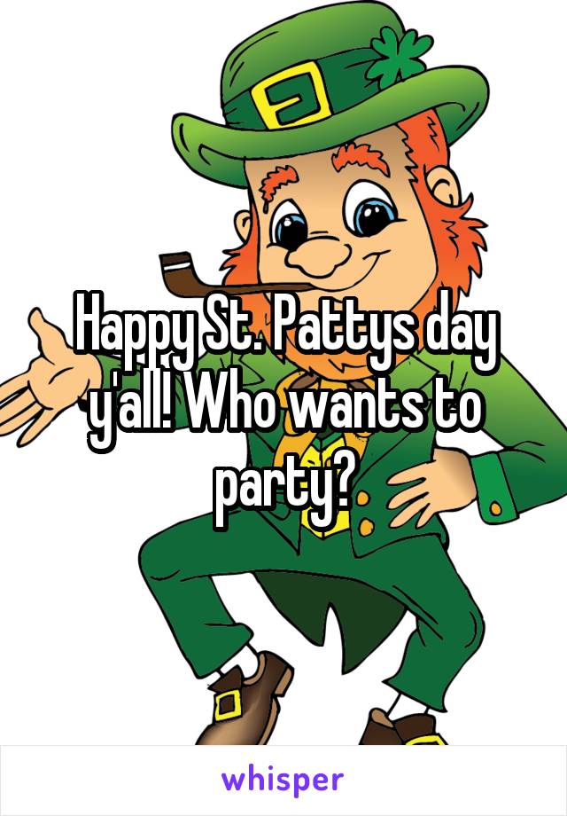 Happy St. Pattys day y'all! Who wants to party?