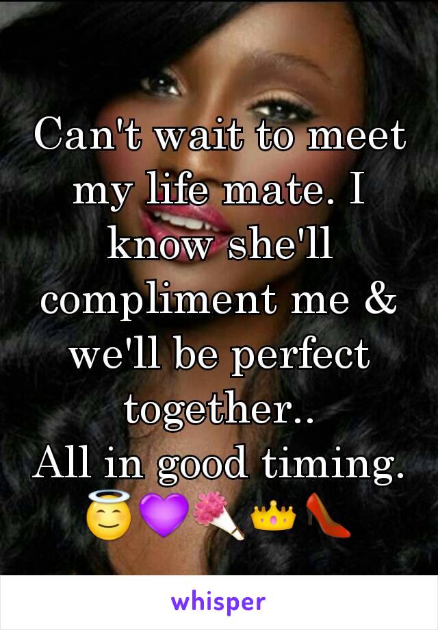 Can't wait to meet my life mate. I know she'll compliment me & we'll be perfect together..
All in good timing.
😇💜💐👑👠