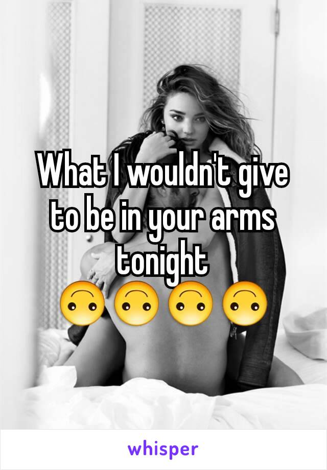 What I wouldn't give to be in your arms tonight 🙃🙃🙃🙃