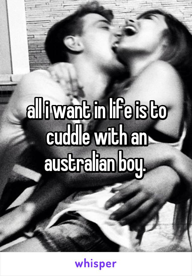 all i want in life is to cuddle with an australian boy. 