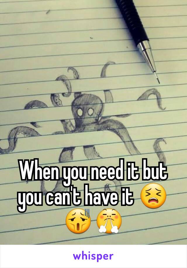 When you need it but you can't have it 😣😫😤