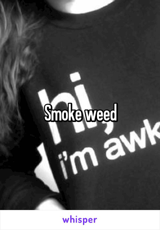 Smoke weed